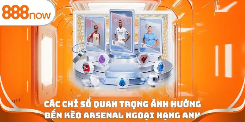 Các chỉ số quan trọng ảnh hưởng đến kèo Arsenal Ngoại hạng Anh