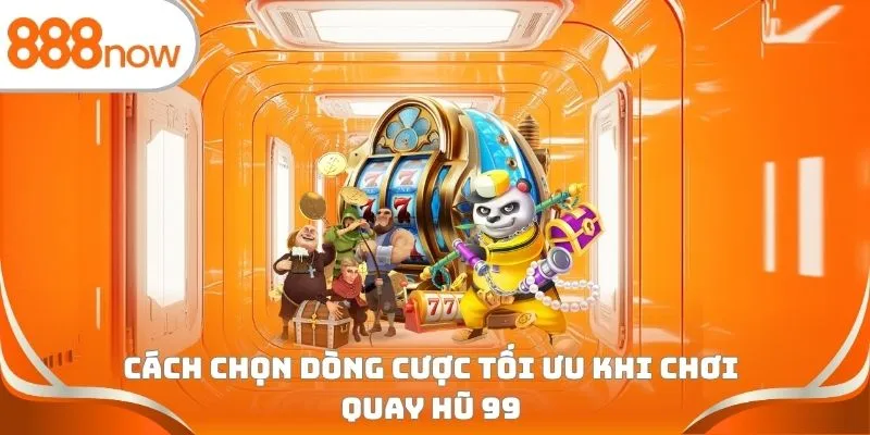 Cách chọn dòng cược tối ưu khi chơi quay hũ 99