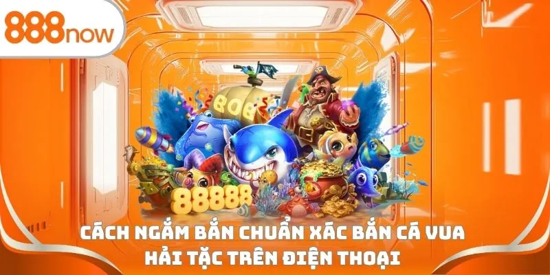 Cách ngắm bắn chuẩn xác bắn cá vua hải tặc trên điện thoại