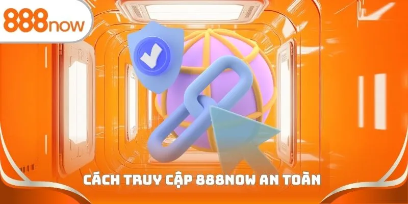 Cách truy cập 888Now an toàn