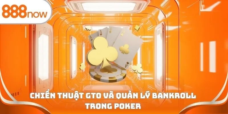 Chiến thuật GTO và quản lý Bankroll trong Poker