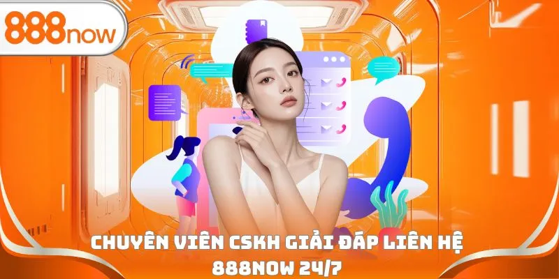 Chuyên viên CSKH giải đáp liên hệ 888Now 24/7
