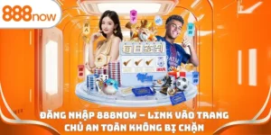 Đăng nhập 888Now - Link vào trang chủ an toàn không bị chặn