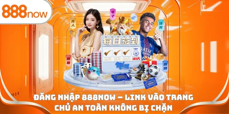 Đăng nhập 888Now - Link vào trang chủ an toàn không bị chặn