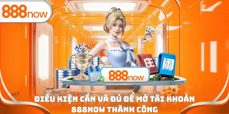 Điều kiện cần và đủ để mở tài khoản 888Now thành công