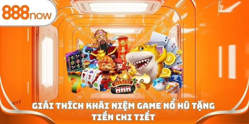Giải thích khái niệm game nổ hũ tặng tiền chi tiết