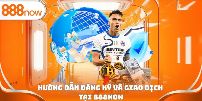 Hướng dẫn đăng ký và giao dịch tại 888Now