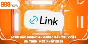 Link vào 888Now - Hướng dẫn truy cập an toàn, mới nhất 2026