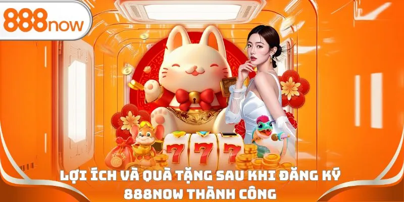 Lợi ích và quà tặng sau khi đăng ký 888Now thành công