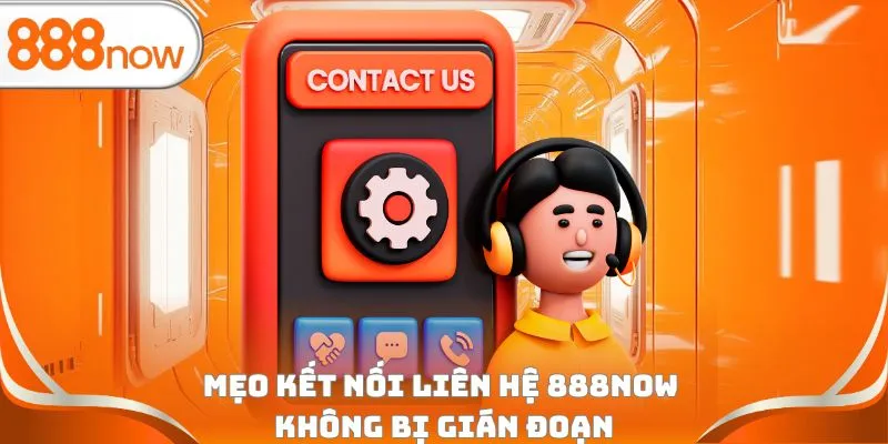 Mẹo kết nối liên hệ 888Now không bị gián đoạn