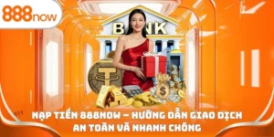 Nạp tiền 888Now - Hướng dẫn giao dịch an toàn và nhanh chóng
