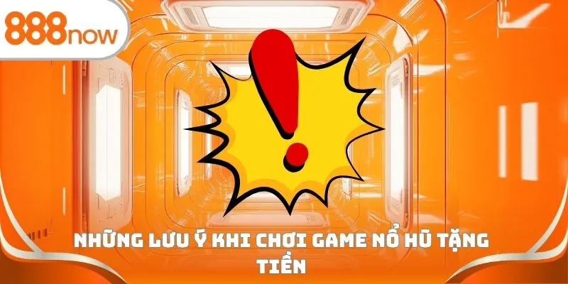 Những lưu ý khi chơi game nổ hũ tặng tiền