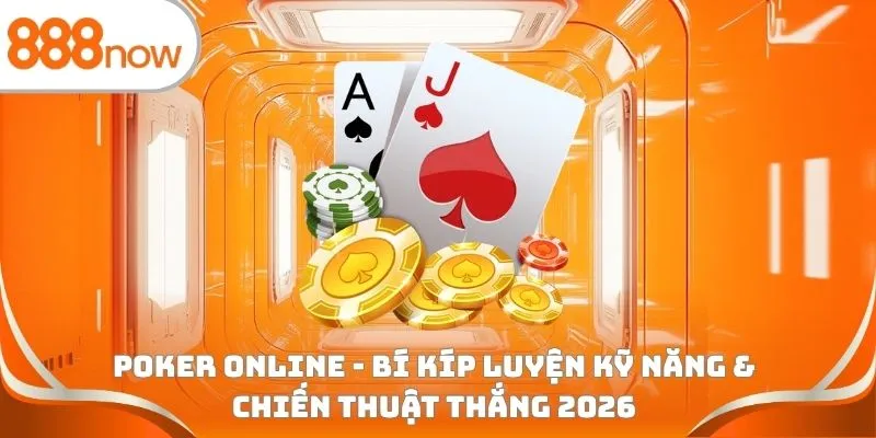 Poker online - Bí kíp luyện kỹ năng & chiến thuật thắng 2026