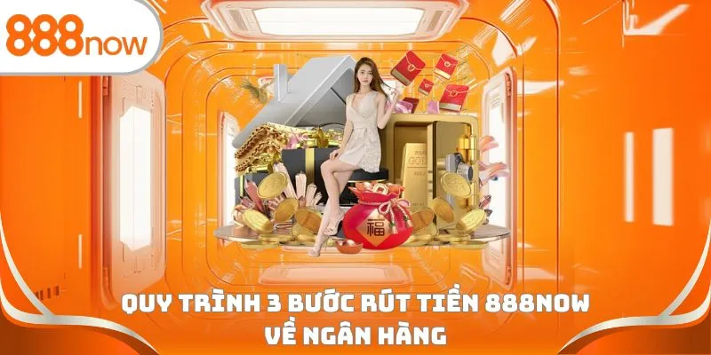 Quy trình 3 bước rút tiền 888Now về ngân hàng