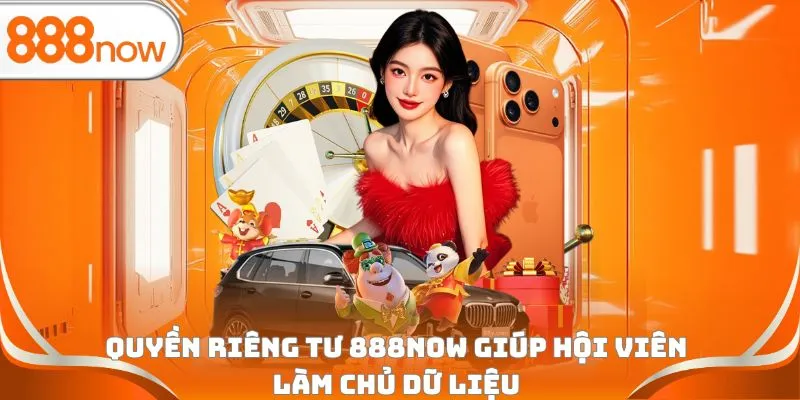 Quyền riêng tư 888Now giúp hội viên làm chủ dữ liệu