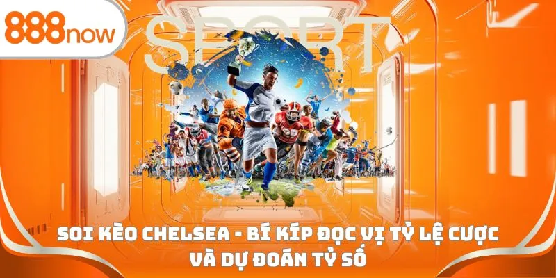 Soi kèo Chelsea - Bí kíp đọc vị tỷ lệ cược và dự đoán tỷ số