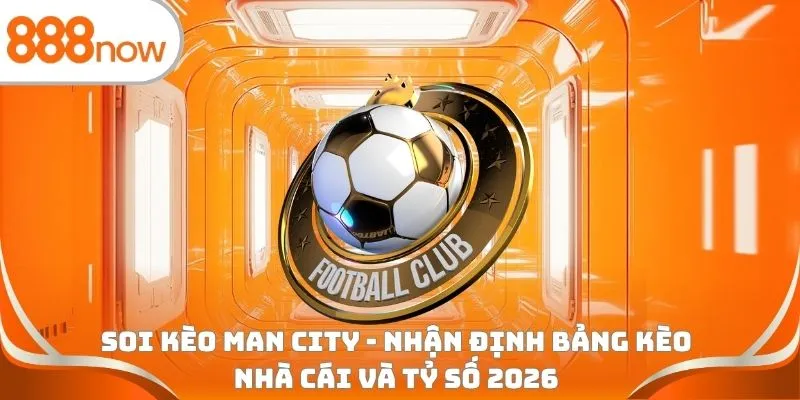 Soi kèo Man City - Nhận định bảng kèo nhà cái và tỷ số 2026