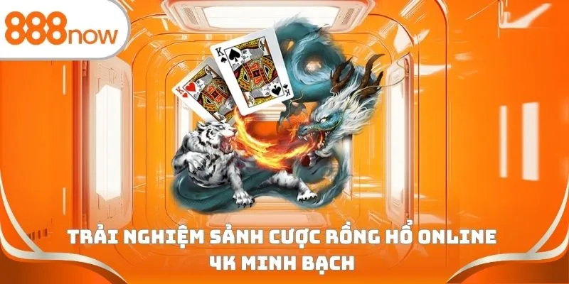 Trải nghiệm sảnh cược Rồng Hổ online 4K minh bạch